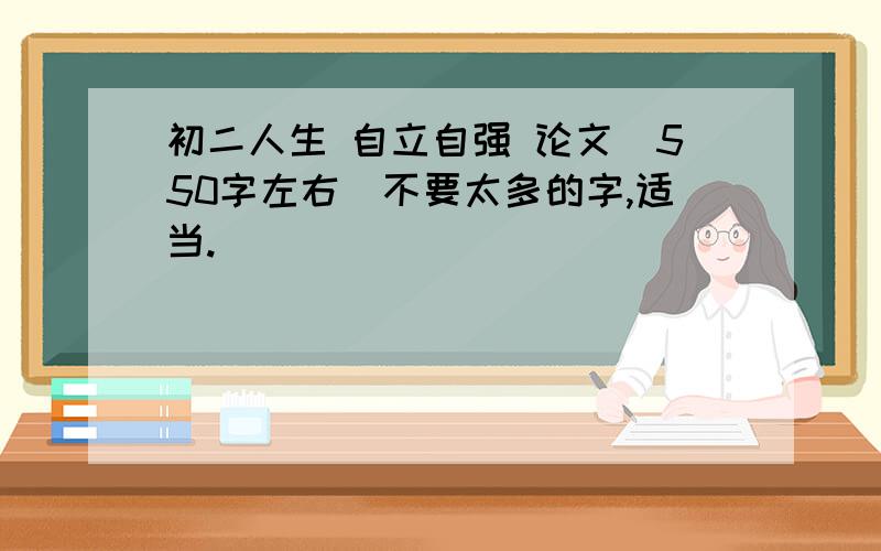 初二人生 自立自强 论文（550字左右）不要太多的字,适当.