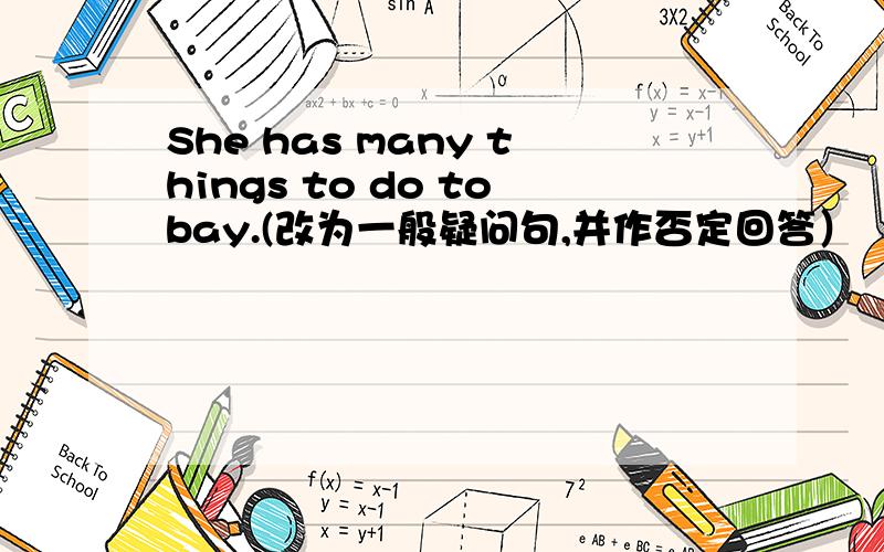 She has many things to do tobay.(改为一般疑问句,并作否定回答）