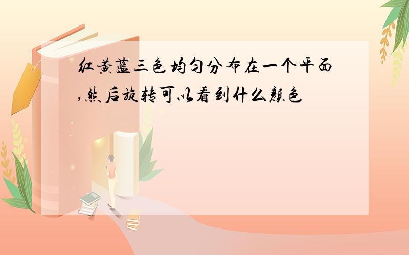 红黄蓝三色均匀分布在一个平面,然后旋转可以看到什么颜色