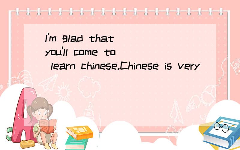 l'm glad that you'll come to learn chinese.Chinese is very_________-