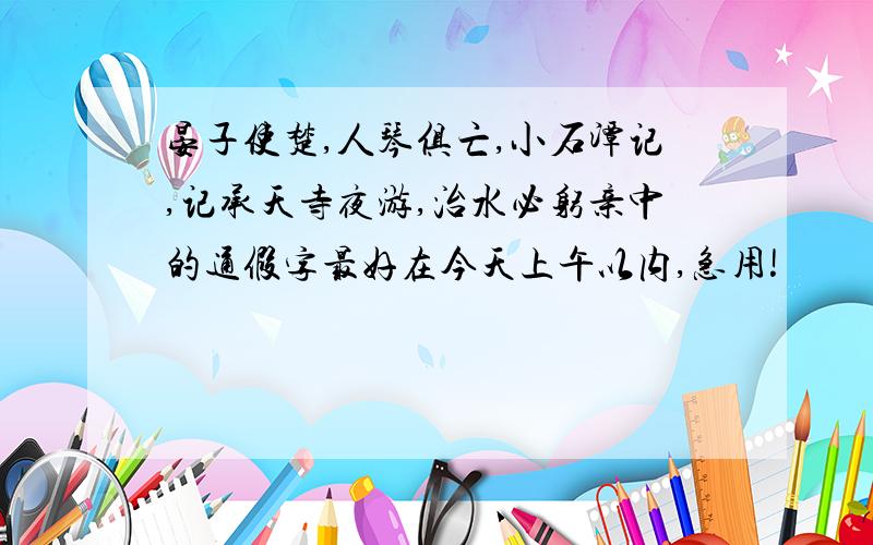 晏子使楚,人琴俱亡,小石潭记,记承天寺夜游,治水必躬亲中的通假字最好在今天上午以内,急用!