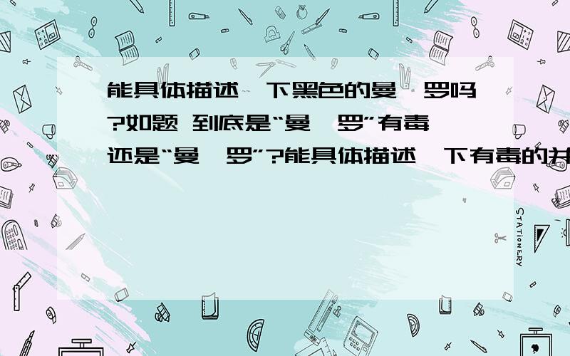 能具体描述一下黑色的曼陀罗吗?如题 到底是“曼陀罗”有毒还是“曼佗罗”?能具体描述一下有毒的并且是黑色的那个曼tuo罗吗?（包括花的形态,花期,花语等等）一定是正确的啊,有急用!