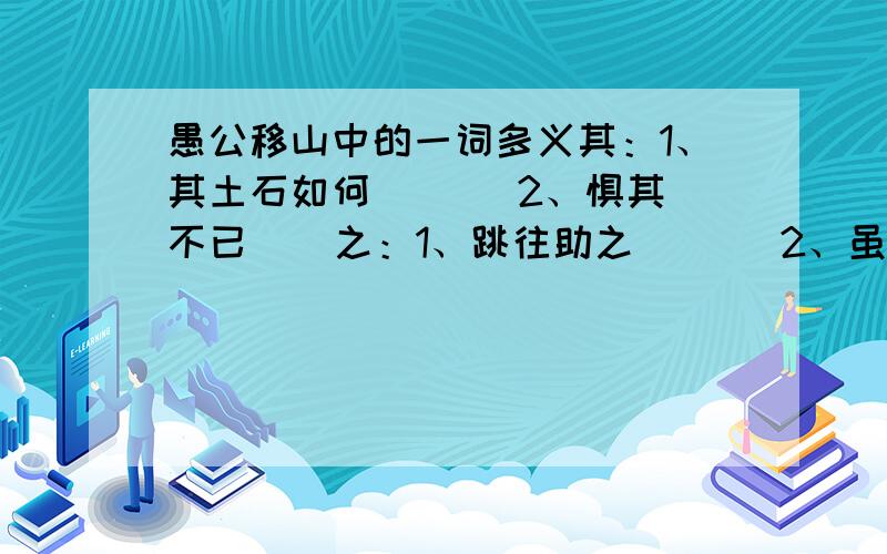 愚公移山中的一词多义其：1、其土石如何（   ）2、惧其不已    之：1、跳往助之（   ）2、虽我之死（    ）3、以君之力（    ）焉：1、且焉之土石（）2、始反一焉（   ）