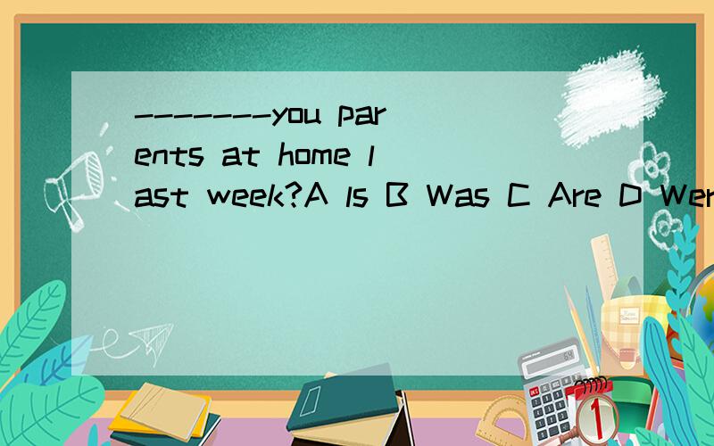 -------you parents at home last week?A ls B Was C Are D Were 选哪个