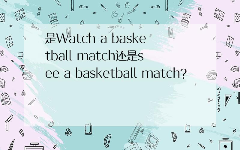 是Watch a basketball match还是see a basketball match?