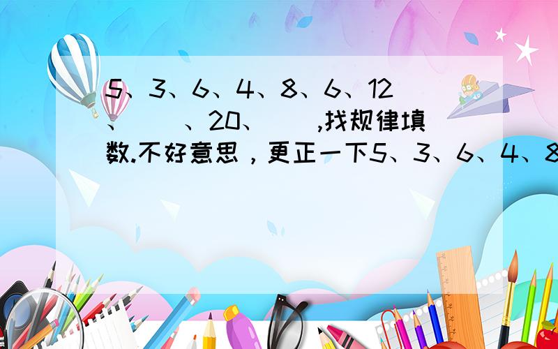 5、3、6、4、8、6、12、（）、20、（）,找规律填数.不好意思，更正一下5、3、6、4、8、6、12、（）、20、（）、36、18，找规律填数 ,这个是题目,请大家看仔细,关键最后一个数变18了,你们的答