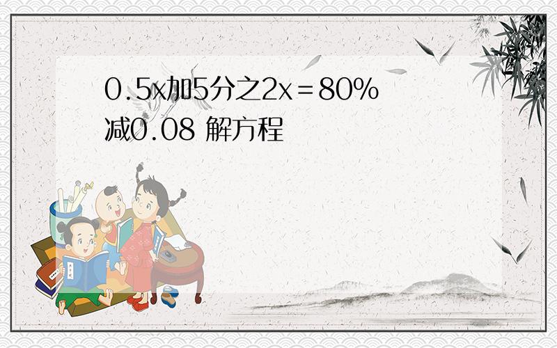 0.5x加5分之2x＝80％减0.08 解方程