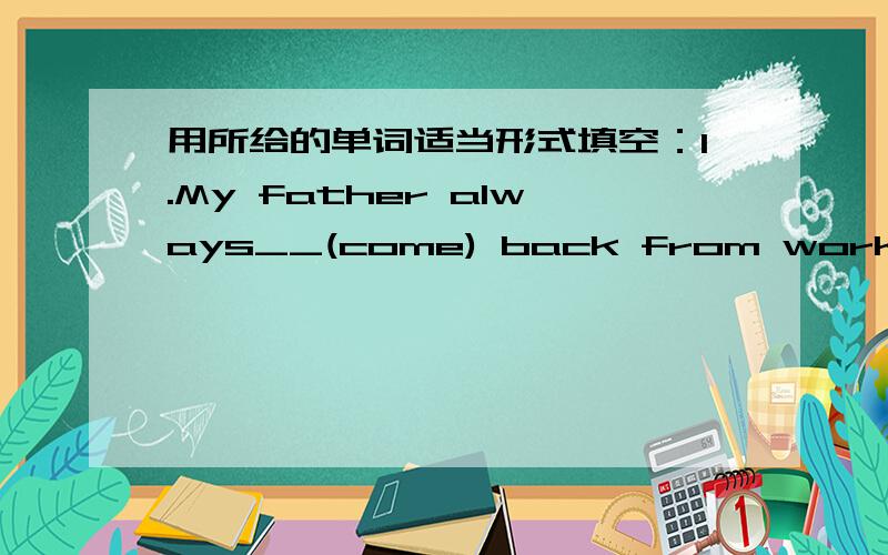 用所给的单词适当形式填空：1.My father always__(come) back from work very late.2.I __(stay) at home and help my mother do some housework this Saturday.3.Where___Peter___(live)?4.Tom__(like) going for a walk in the park every day.5.The chi