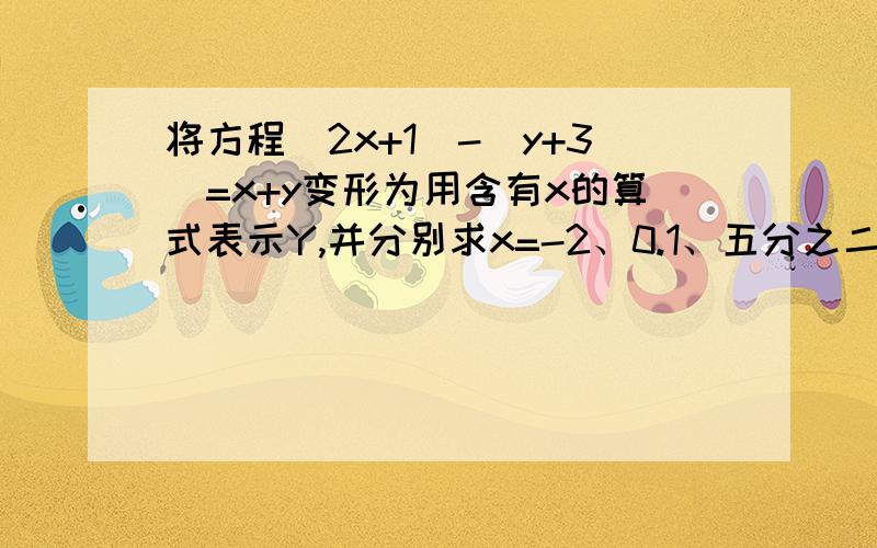 将方程（2x+1）-（y+3）=x+y变形为用含有x的算式表示Y,并分别求x=-2、0.1、五分之二是相应的y的值.