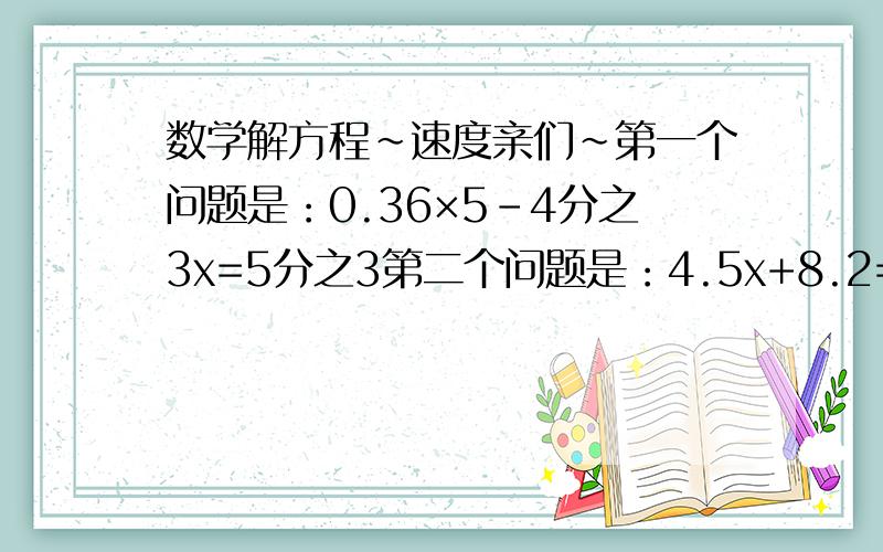 数学解方程~速度亲们~第一个问题是：0.36×5-4分之3x=5分之3第二个问题是：4.5x+8.2=2.5×4第三个问题是：5×5分之3-80％x=3第四个问题是:5分之4x-63×3分之2=42