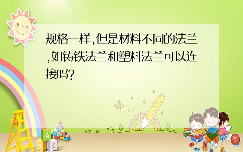 规格一样,但是材料不同的法兰,如铸铁法兰和塑料法兰可以连接吗?