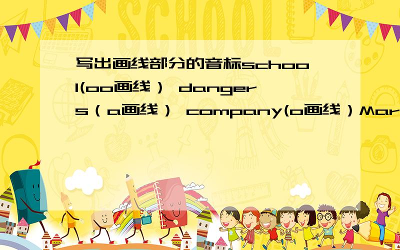 写出画线部分的音标school(oo画线） dangers（a画线） company(o画线）March（ar画线） snow（ow画线） whose（s画线）