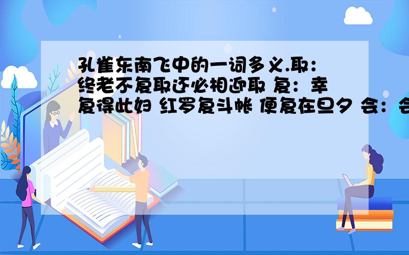 孔雀东南飞中的一词多义.取：终老不复取还必相迎取 复：幸复得此妇 红罗复斗帐 便复在旦夕 会：会不相从许 于今无会因