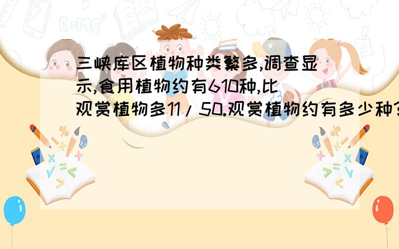 三峡库区植物种类繁多,调查显示,食用植物约有610种,比观赏植物多11/50.观赏植物约有多少种?