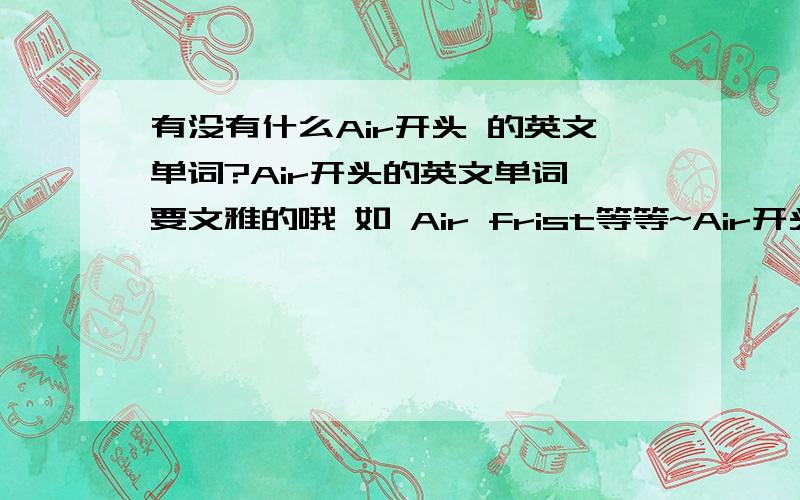 有没有什么Air开头 的英文单词?Air开头的英文单词 要文雅的哦 如 Air frist等等~Air开头的英文单词