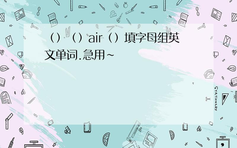 （）（）air（）填字母组英文单词.急用~