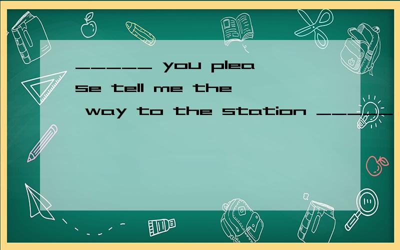 _____ you please tell me the way to the station _____ you please tell me the way to the station A shallB willC mayD might