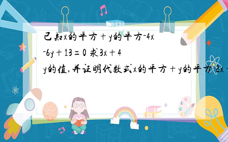 已知x的平方+y的平方-4x-6y+13=0 求3x+4y的值,并证明代数式x的平方+y的平方-2x+4y+6的之总是正数