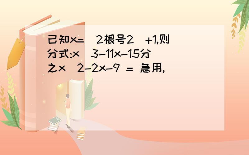 已知x=（2根号2）+1,则分式:x^3-11x-15分之x^2-2x-9 = 急用,