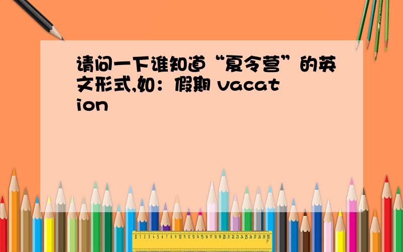 请问一下谁知道“夏令营”的英文形式,如：假期 vacation