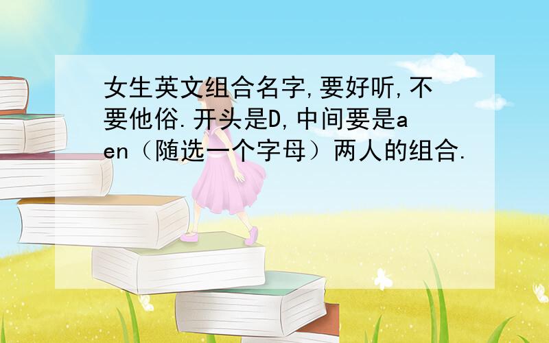 女生英文组合名字,要好听,不要他俗.开头是D,中间要是aen（随选一个字母）两人的组合.