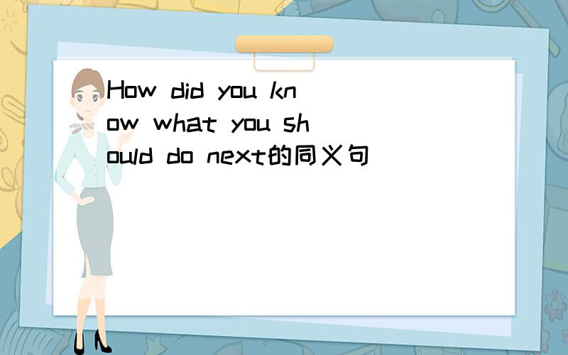 How did you know what you should do next的同义句