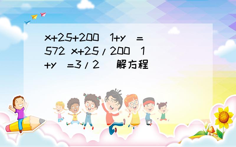 x+25+200（1+y）=572 x+25/200（1+y）=3/2 （解方程）