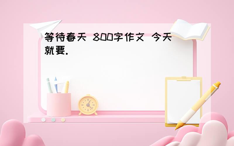 等待春天 800字作文 今天就要.