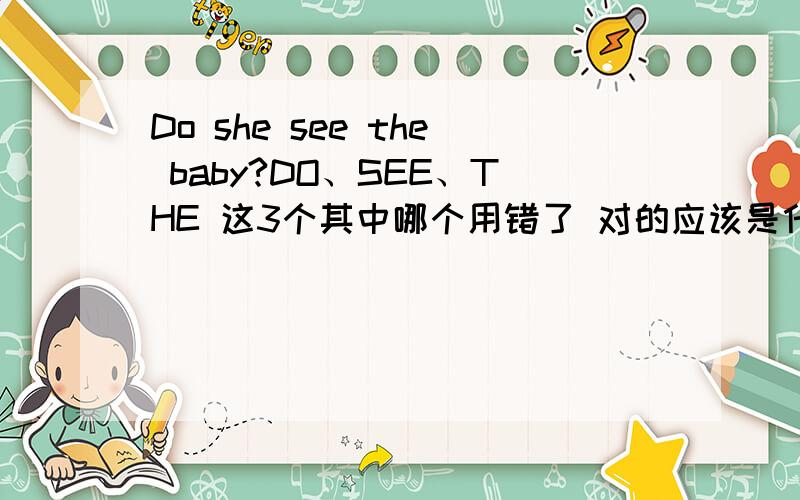 Do she see the baby?DO、SEE、THE 这3个其中哪个用错了 对的应该是什么