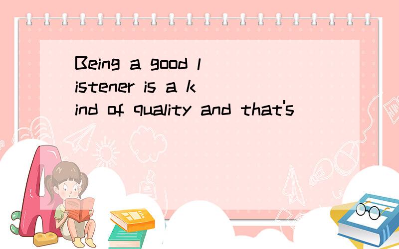 Being a good listener is a kind of quality and that's _____ it takes to keep friendship.A.how B.what  C.which D.where求解选项及为什么.