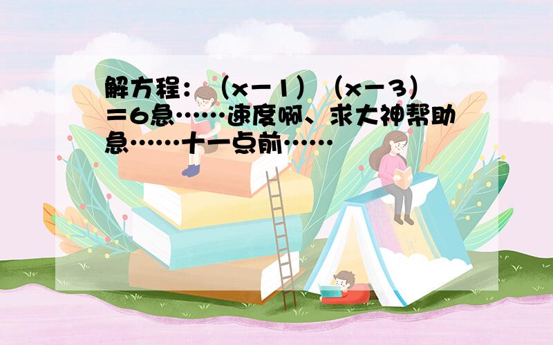 解方程：（x－1）（x－3）＝6急……速度啊、求大神帮助急……十一点前……