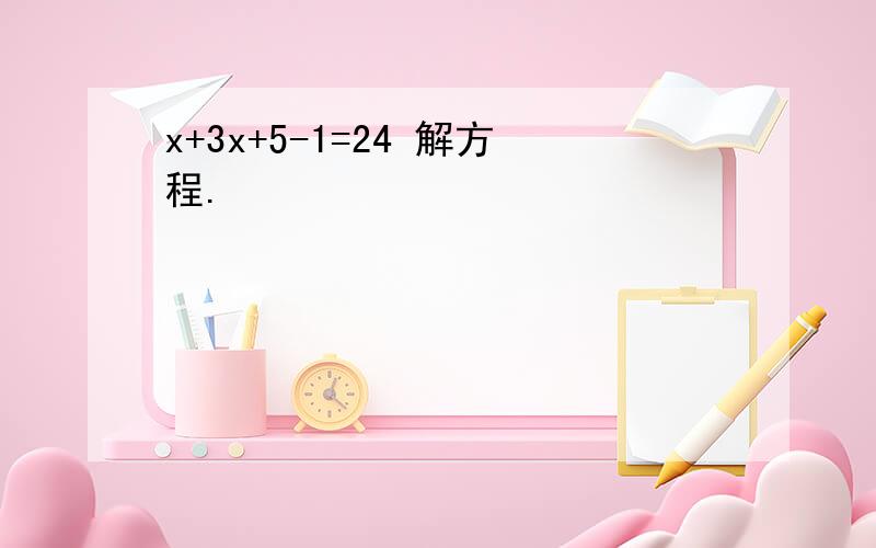 x+3x+5-1=24 解方程.