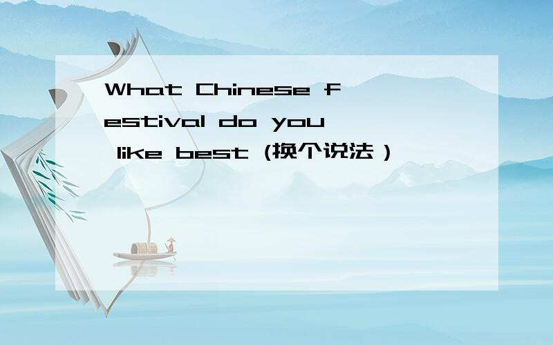 What Chinese festival do you like best (换个说法）