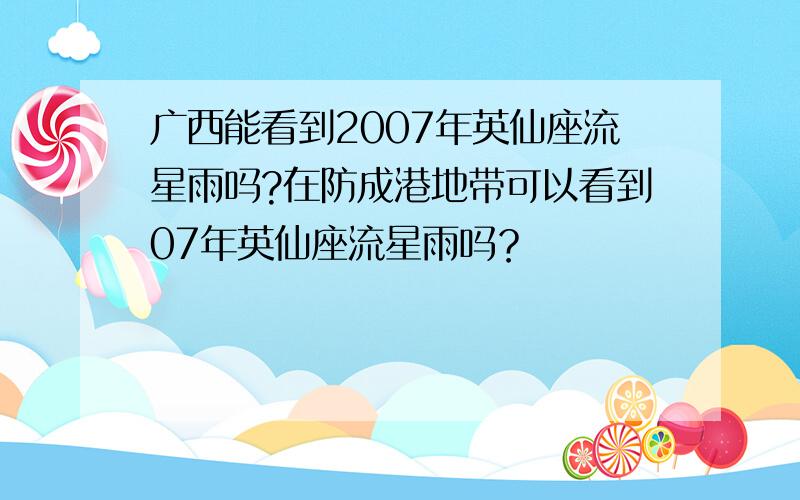 广西能看到2007年英仙座流星雨吗?在防成港地带可以看到07年英仙座流星雨吗？