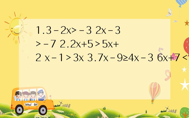 1.3-2x>-3 2x-3>-7 2.2x+5＞5x+2 x-1＞3x 3.7x-9≥4x-3 6x+7＜11x+12 4.4x+10≥-3x-4 2x-1＞5 解不等式组