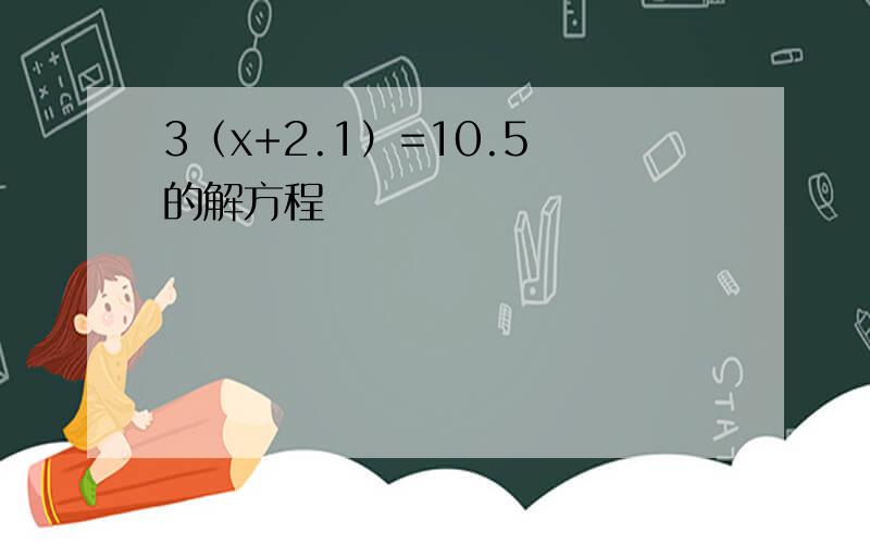 3（x+2.1）=10.5 的解方程