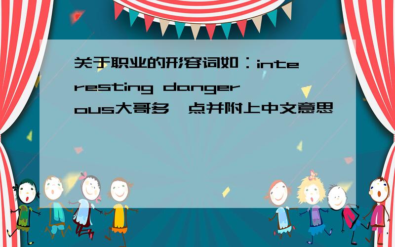 关于职业的形容词如：interesting dangerous大哥多一点并附上中文意思