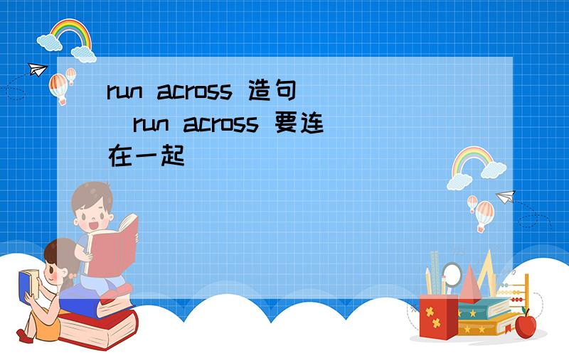 run across 造句 （run across 要连在一起）