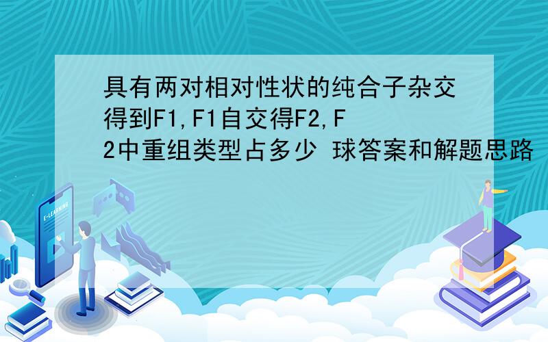 具有两对相对性状的纯合子杂交得到F1,F1自交得F2,F2中重组类型占多少 球答案和解题思路