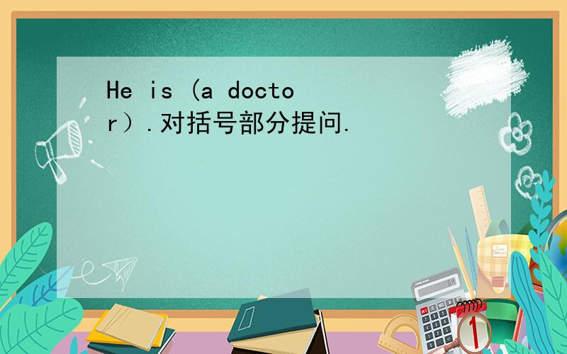 He is (a doctor）.对括号部分提问.