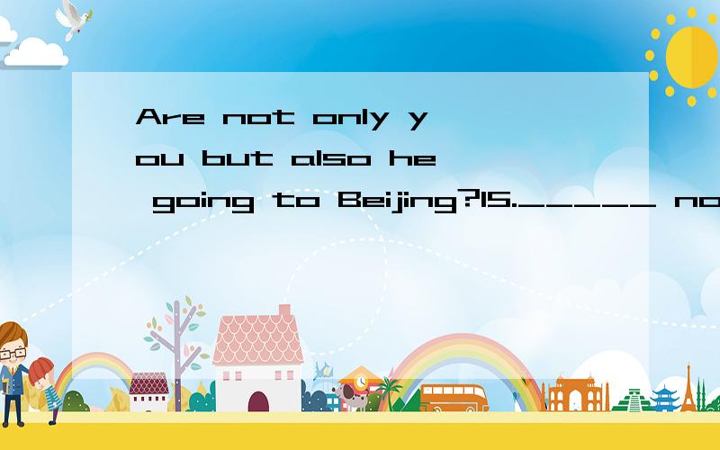 Are not only you but also he going to Beijing?15._____ not only you but also he going to Beijing?A.Are B.Is C.Were D.Was为什么选择A?