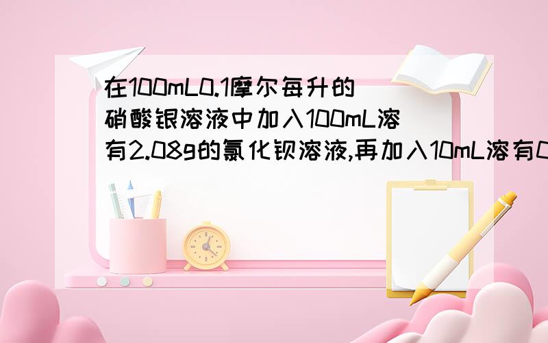 在100mL0.1摩尔每升的硝酸银溶液中加入100mL溶有2.08g的氯化钡溶液,再加入10mL溶有0.010moL无水硫酸铜的溶液,使之充分反应,下列说法正确的是A,最终得到白色沉淀和无色溶液 B,最终得到的白色沉