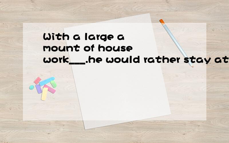 With a large amount of housework___.he would rather stay at home 空里是填remaining to be done这里的remaining是什么成分啊,为什么不用remained,表示那些被剩下的家务啊是不是做形容词呢?顺便写下有关remain的要点