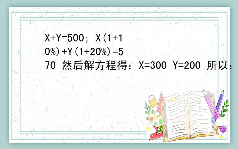 X+Y=500; X(1+10%)+Y(1+20%)=570 然后解方程得：X=300 Y=200 所以：X(1+10%)=330 Y(1+20%)=240