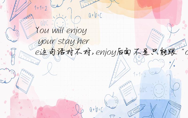 You will enjoy your stay here这句话对不对,enjoy后面不是只能跟“one'self”吗