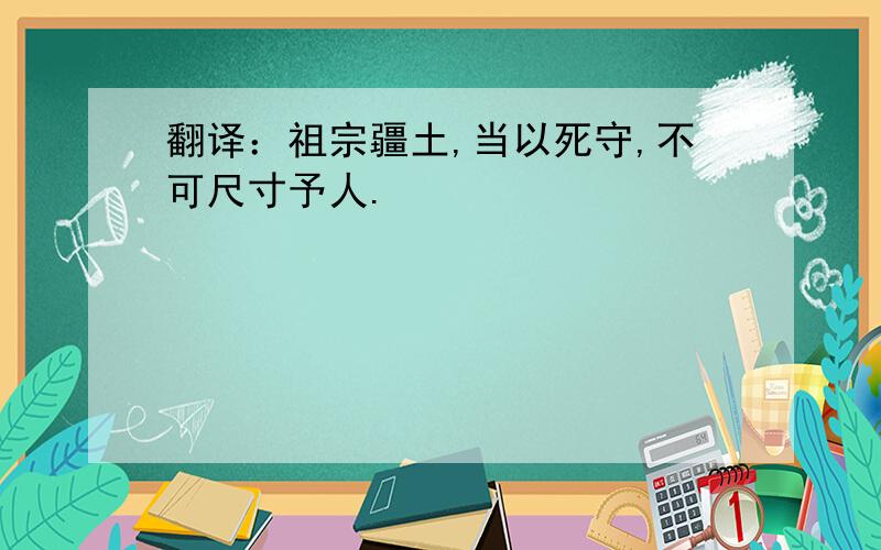 翻译：祖宗疆土,当以死守,不可尺寸予人.