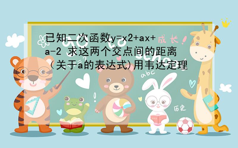 已知二次函数y=x2+ax+a-2 求这两个交点间的距离（关于a的表达式)用韦达定理