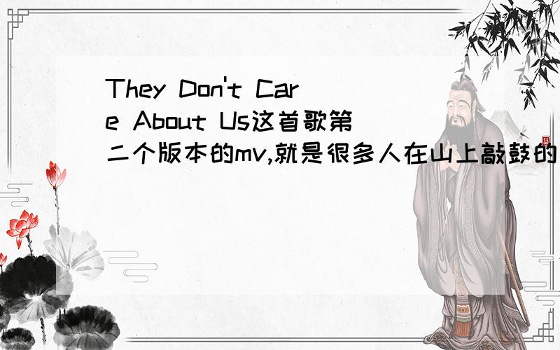 They Don't Care About Us这首歌第二个版本的mv,就是很多人在山上敲鼓的那个,那到底是在哪里拍的啊?