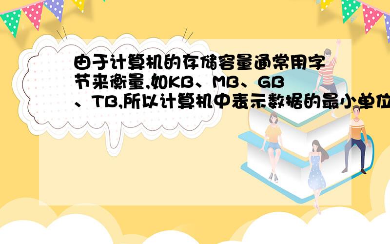 由于计算机的存储容量通常用字节来衡量,如KB、MB、GB、TB,所以计算机中表示数据的最小单位是字节（BYTE这句话为什么是错的?