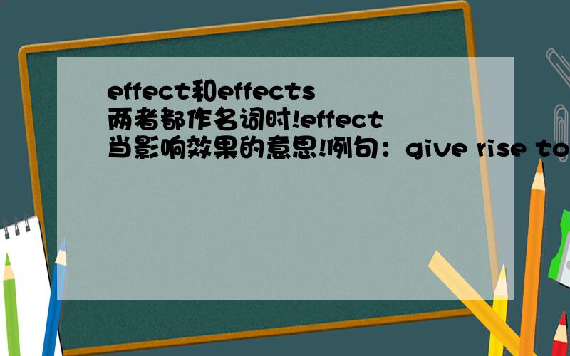 effect和effects两者都作名词时!effect当影响效果的意思!例句：give rise to a series of negative effecs.和the effects of an illness中effect都加了s 是名词复数么?还是?这些都用了effect的复数形式，是说整个句子